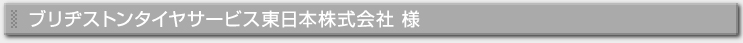 ブリヂストンタイヤサービス東日本株式会社様
